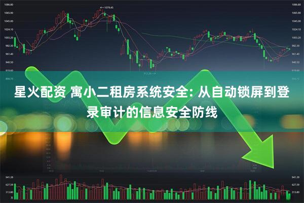 星火配资 寓小二租房系统安全: 从自动锁屏到登录审计的信息安全防线