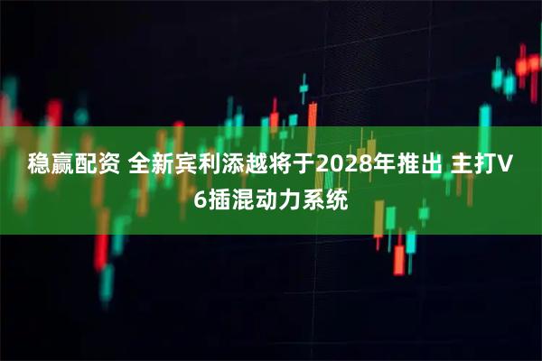 稳赢配资 全新宾利添越将于2028年推出 主打V6插混动力系统